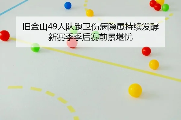 旧金山49人队跑卫伤病隐患持续发酵 新赛季季后赛前景堪忧